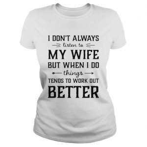 I dont always listen to my nurse wife but when I do things tend Ladies Tee