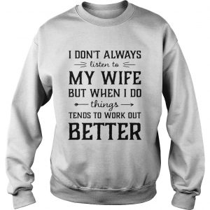 I dont always listen to my nurse wife but when I do things tend Sweatshirt