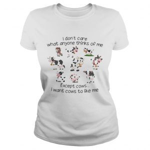 I dont care what anyone thinks of me except cows I want cows to like me Ladies Tee