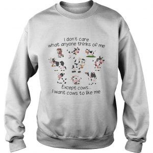 I dont care what anyone thinks of me except cows I want cows to like me Sweatshirt