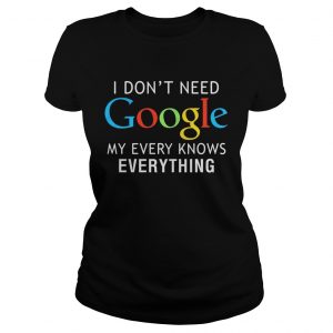 I dont need Google my every knows everything Ladies Tee