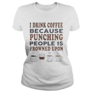 I drink coffee because punching people is frowned upon Ladies Tee