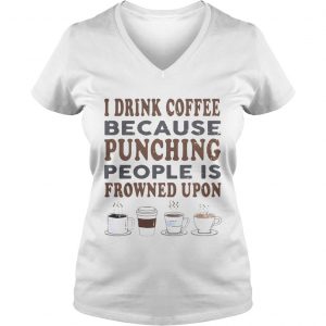 I drink coffee because punching people is frowned upon Ladies Vneck