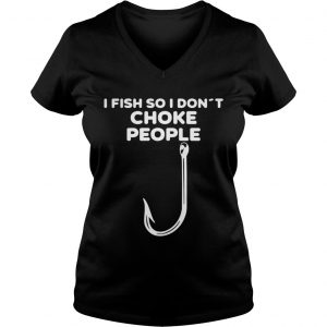 I fish so I dont choke people Ladies Vneck