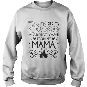 I get my disney addiction from my mama Sweatshirt