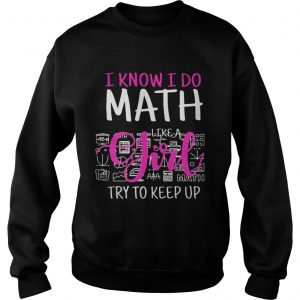 I know I do math like a girl try to keep up Sweatshirt