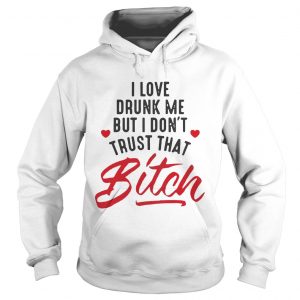 I love drunk me but I don’t trust that bitch hoodie