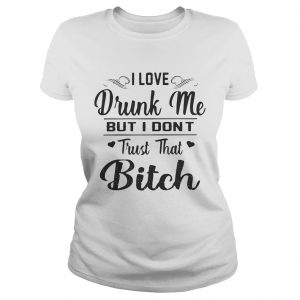 I love drunk me but I dont trust that bitch Ladies Tee