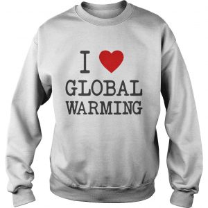 I love global warming Sweatshirt
