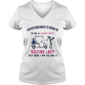 I never dreamed Id grow up to be a super sexy golfing lady but there I am killing it Ladies Vneck