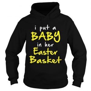 I put a baby in her easter basket funny pregnancy announ cement easter Hoodie