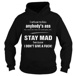 I refuse to kiss anybodys ass you wanna be mad over some petty shit stay mad Hoodie