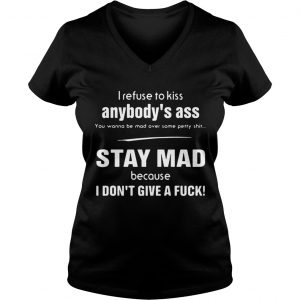 I refuse to kiss anybodys ass you wanna be mad over some petty shit stay mad Ladies Vneck