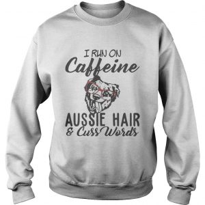 I run on caffeine Aussie hair and cuss words Sweatshirt