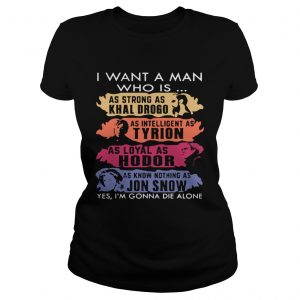 I want a man who is as strong as Khal Drogo Im gonna die alone ladies tee