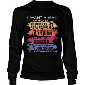 I want a man who is as strong as Khal Drogo Im gonna die alone longsleeve tee