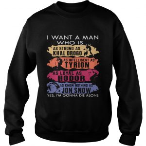 I want a man who is as strong as Khal Drogo Im gonna die alone sweatshirt