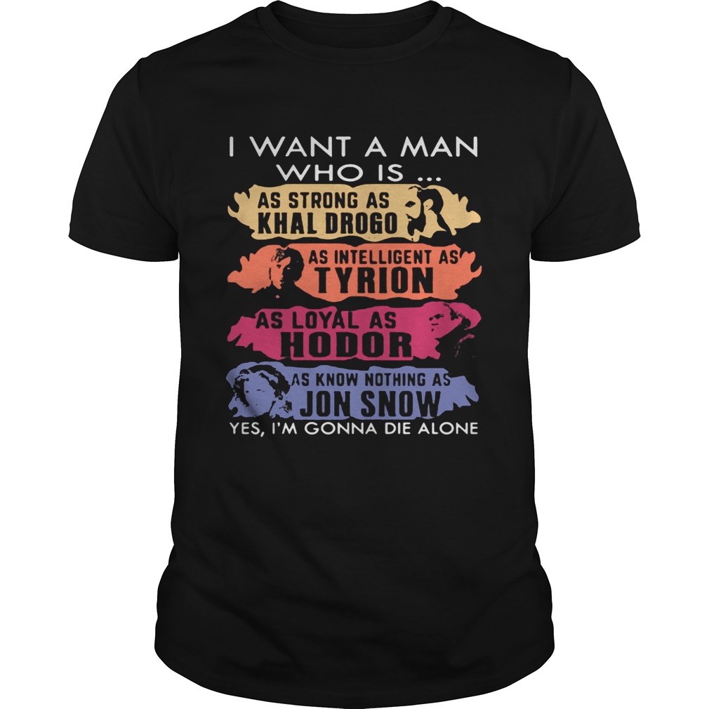 I want a man who is as strong as Khal Drogo I’m gonna die alone shirt