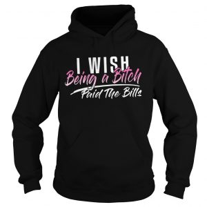 I wish being a bitch paid the bills Hoodie