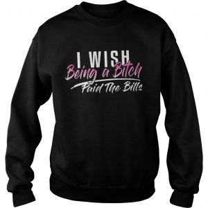 I wish being a bitch paid the bills Sweatshirt