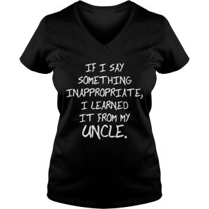 If I Say Something Inappropriate I Learned From My Uncle Kid Ladies Vneck