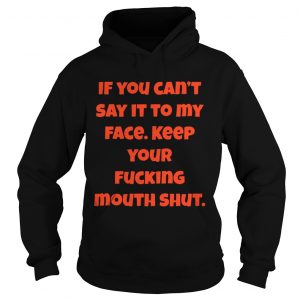 If You Can Not Say It To My Face Keep Your Fucking Mouth Shut Black Hoodie