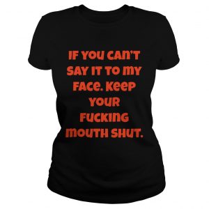 If You Can Not Say It To My Face Keep Your Fucking Mouth Shut Black Ladies Tee