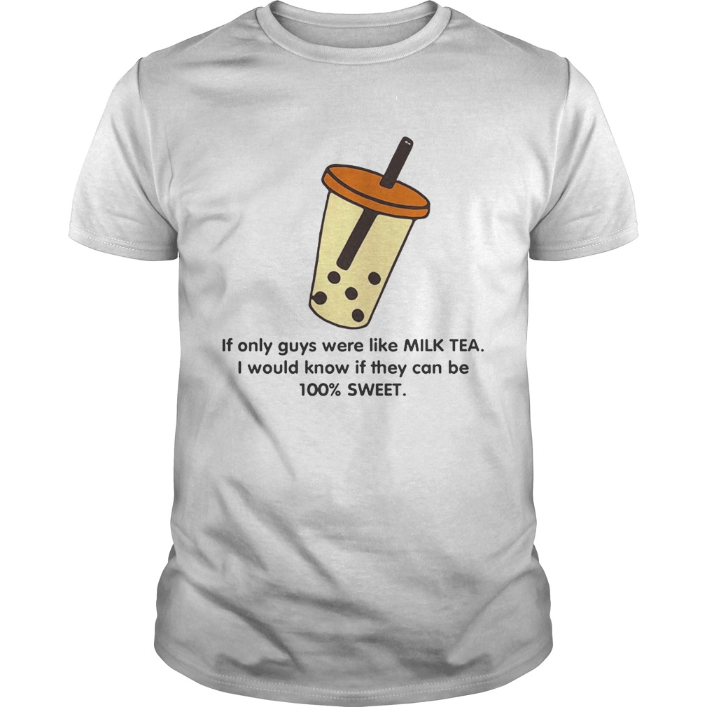 If only guys were like like milk tea I would know if they can be 100% sweet shirt