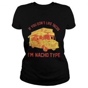 If you dont like Tacos Im Nacho type Ladies Tee
