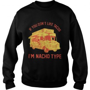 If you dont like Tacos Im Nacho type Sweatshirt