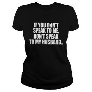 If you dont speak to me dont speak to my husband Ladies Tee