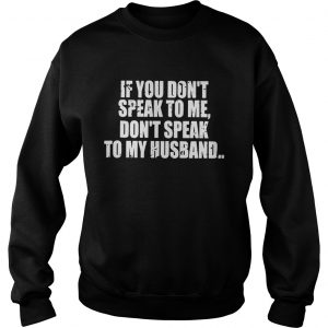 If you dont speak to me dont speak to my husband Sweatshirt