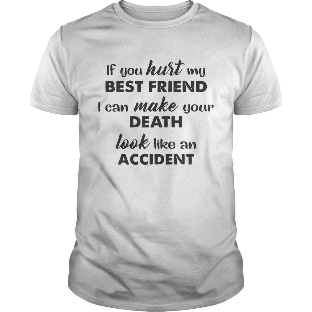 If you hurt best friend I can make your death look like an accident shirt