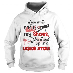 If you walk a mile my shoes youll end up in a Liquor store Hoodie
