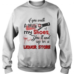 If you walk a mile my shoes youll end up in a Liquor store Sweatshirt