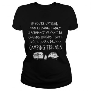 If youre uptight noncussing fancy and schmancy we cant be camping friends Ladies Tee
