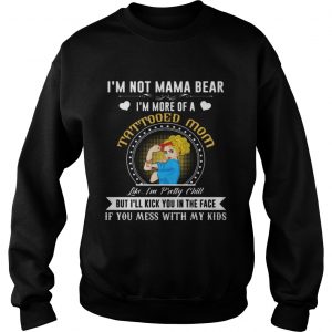 Im Not A Mama Bear Im More Of A Tattooed Mom Sweatshirt