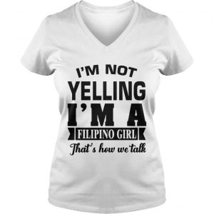 Im Not Yelling Im A Filipino Girl Thats How We Talk Ladies Vneck