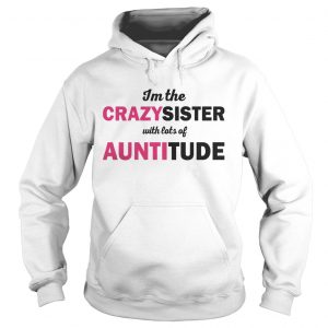 Im The Crazysister With Lots Of Auntitiude Hoodie