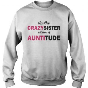 Im The Crazysister With Lots Of Auntitiude Sweatshirt