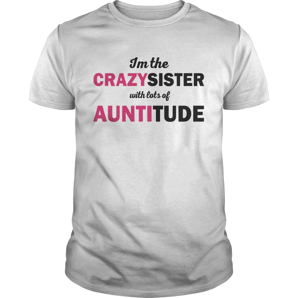 Im The Crazysister With Lots Of Auntitiude shirt