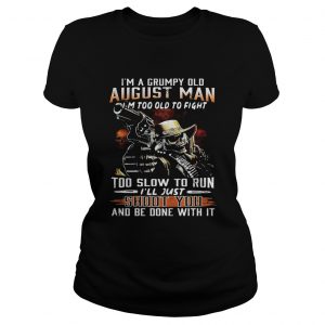 Im a grumpy August man Im too old to fight too slow to run Ladies Tee