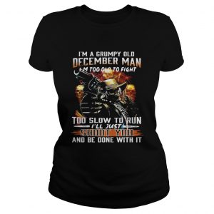 Im a grumpy old December man Im too lod to fight too slow to run Ill hust shoot you Ladies Tee