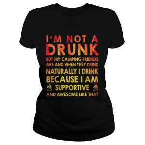 Im not a drunk but my camping friends are and when they drink naturally Ladies Tee