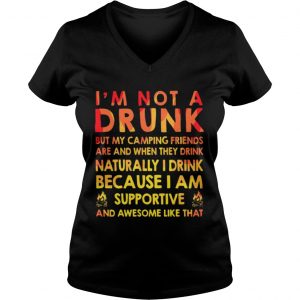 Im not a drunk but my camping friends are and when they drink naturally Ladies Vneck