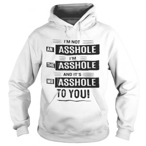 Im not an asshole Im the asshole and its mr asshole to you Hoodie