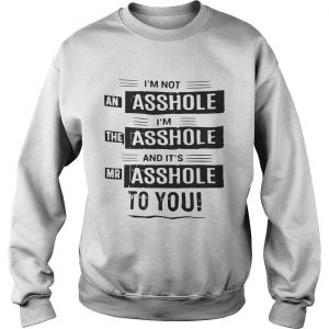 Im not an asshole Im the asshole and its mr asshole to you Sweatshirt