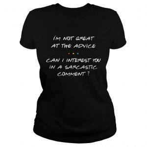 Im not great at the advice can I interest you in a sarcastic comment Ladies Tee