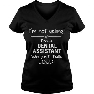 Im not yelling Im a dental assistant we just talk loud Ladies Vneck