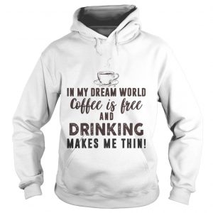 In My Dream World Coffee Is Free And Drinking Makes Me Thin Hoodie
